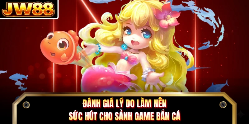 Đánh giá lý do làm nên sức hút cho sảnh game bắn cá 